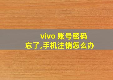 vivo 账号密码忘了,手机注销怎么办